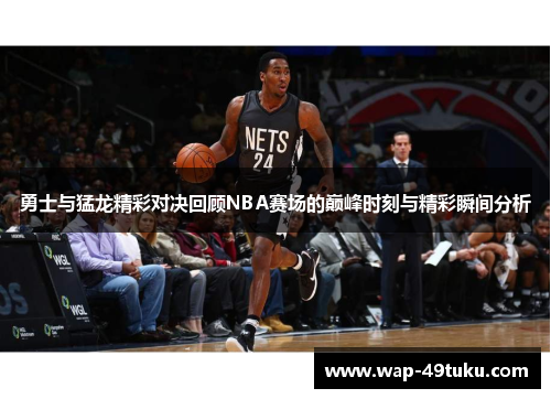 勇士与猛龙精彩对决回顾NBA赛场的巅峰时刻与精彩瞬间分析 勇士与猛龙精彩对决回顾NBA赛场的巅峰时刻与精彩瞬间分析